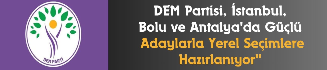 DEM Partisi, İstanbul, Bolu ve Antalya'da Güçlü Adaylarla Yerel Seçimlere Hazırlanıyor